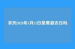 农历2028年1月12日是黄道吉日吗