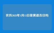 农历2028年1月15日是黄道吉日吗