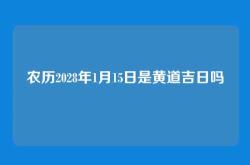 农历2028年1月15日是黄道吉日吗