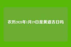 农历2028年1月19日是黄道吉日吗