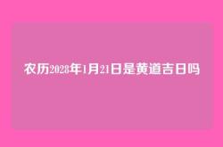 农历2028年1月21日是黄道吉日吗