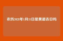农历2028年1月31日是黄道吉日吗