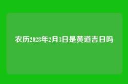 农历2028年2月3日是黄道吉日吗