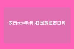 农历2028年2月5日是黄道吉日吗