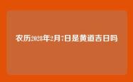 农历2028年2月7日是黄道吉日吗