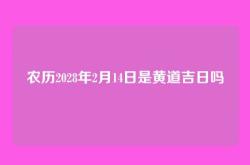 农历2028年2月14日是黄道吉日吗
