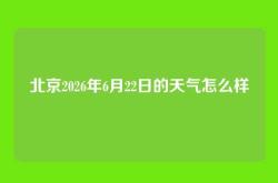 北京2026年6月22日的天气怎么样