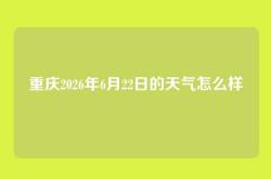 重庆2026年6月22日的天气怎么样