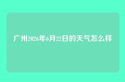 广州2026年6月22日的天气怎么样