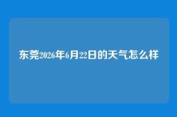 东莞2026年6月22日的天气怎么样
