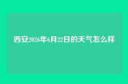 西安2026年6月22日的天气怎么样