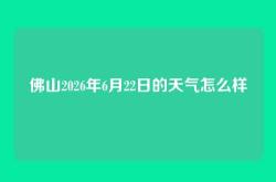 佛山2026年6月22日的天气怎么样