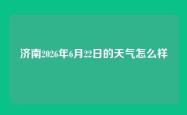 济南2026年6月22日的天气怎么样
