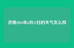 济南2026年6月22日的天气怎么样