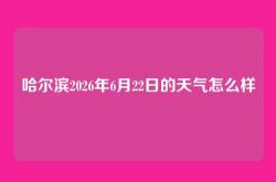 哈尔滨2026年6月22日的天气怎么样