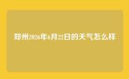 郑州2026年6月22日的天气怎么样