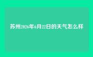 苏州2026年6月22日的天气怎么样