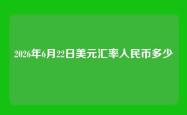 2026年6月22日美元汇率人民币多少