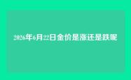 2026年6月22日金价是涨还是跌呢