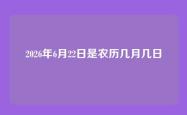 2026年6月22日是农历几月几日