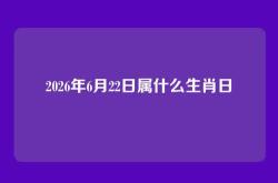 2026年6月22日属什么生肖日
