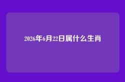 2026年6月22日属什么生肖