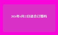 2026年6月22日适合订婚吗