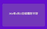 2026年6月22日结婚好不好