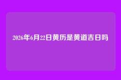 2026年6月22日黄历是黄道吉日吗