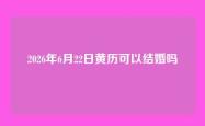 2026年6月22日黄历可以结婚吗
