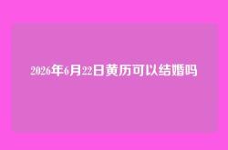 2026年6月22日黄历可以结婚吗