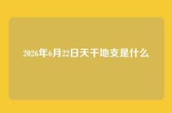 2026年6月22日天干地支是什么