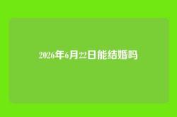 2026年6月22日能结婚吗