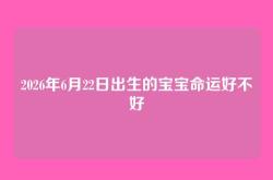 2026年6月22日出生的宝宝命运好不好