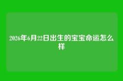 2026年6月22日出生的宝宝命运怎么样