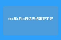 2026年6月22日这天结婚好不好