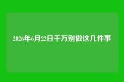 2026年6月22日千万别做这几件事