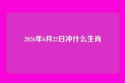 2026年6月22日冲什么生肖