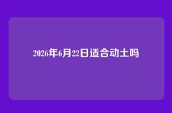 2026年6月22日适合动土吗