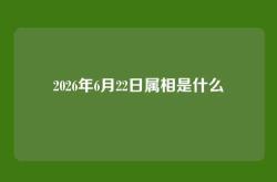 2026年6月22日属相是什么