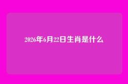 2026年6月22日生肖是什么