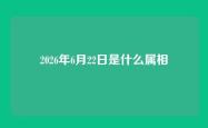 2026年6月22日是什么属相