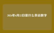 2026年6月22日是什么幸运数字