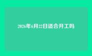 2026年6月22日适合开工吗