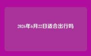 2026年6月22日适合出行吗