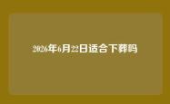 2026年6月22日适合下葬吗
