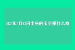 2026年6月22日出生的宝宝是什么命