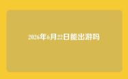 2026年6月22日能出游吗