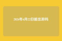2026年6月22日能出游吗