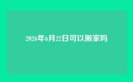 2026年6月22日可以搬家吗